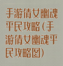 手游倩女幽魂平民攻略(手游倩女幽魂平民攻略图)