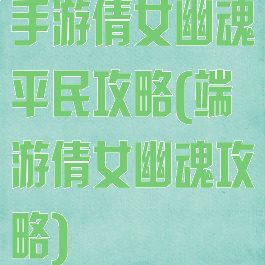 手游倩女幽魂平民攻略(端游倩女幽魂攻略)