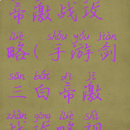 手游剑三白帝激战攻略(手游剑三白帝激战攻略视频)