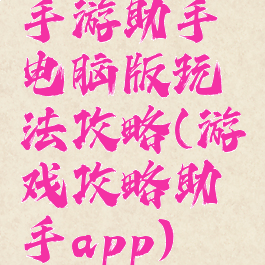 手游助手电脑版玩法攻略(游戏攻略助手app)