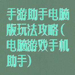 手游助手电脑版玩法攻略(电脑游戏手机助手)