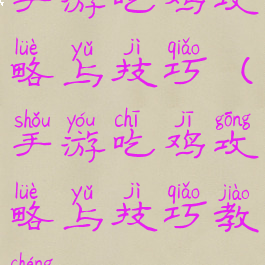 手游吃鸡攻略与技巧(手游吃鸡攻略与技巧教程)