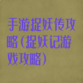 手游捉妖传攻略(捉妖记游戏攻略)