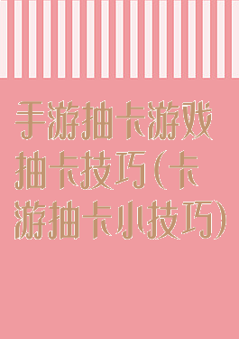 手游抽卡游戏抽卡技巧(卡游抽卡小技巧)