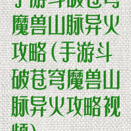手游斗破苍穹魔兽山脉异火攻略(手游斗破苍穹魔兽山脉异火攻略视频)