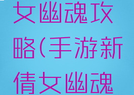 手游新倩女幽魂攻略(手游新倩女幽魂攻略图)