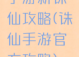 手游新诛仙攻略(诛仙手游官方攻略)