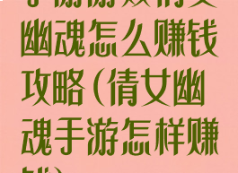 手游游戏倩女幽魂怎么赚钱攻略(倩女幽魂手游怎样赚钱)