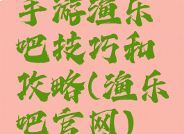 手游渔乐吧技巧和攻略(渔乐吧官网)