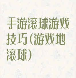 手游滚球游戏技巧(游戏地滚球)