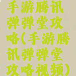 手游腾讯弹弹堂攻略(手游腾讯弹弹堂攻略视频)