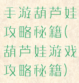 手游葫芦娃攻略秘籍(葫芦娃游戏攻略秘籍)
