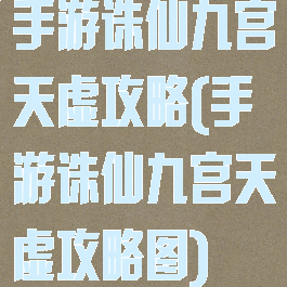 手游诛仙九宫天虚攻略(手游诛仙九宫天虚攻略图)