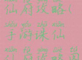 手游诛仙仙府攻略(手游诛仙仙府攻略图)