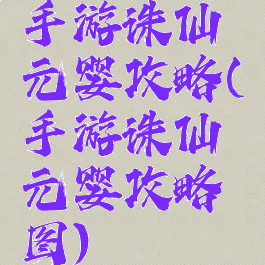 手游诛仙元婴攻略(手游诛仙元婴攻略图)