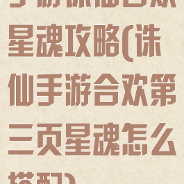 手游诛仙合欢星魂攻略(诛仙手游合欢第三页星魂怎么搭配)