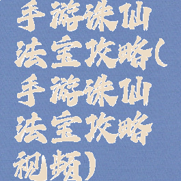 手游诛仙法宝攻略(手游诛仙法宝攻略视频)