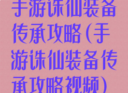 手游诛仙装备传承攻略(手游诛仙装备传承攻略视频)
