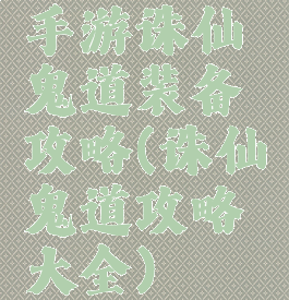 手游诛仙鬼道装备攻略(诛仙鬼道攻略大全)
