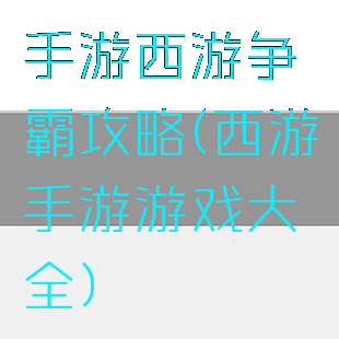 手游西游争霸攻略(西游手游游戏大全)