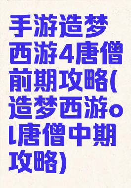 手游造梦西游4唐僧前期攻略(造梦西游ol唐僧中期攻略)
