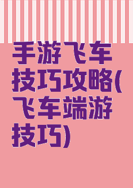 手游飞车技巧攻略(飞车端游技巧)