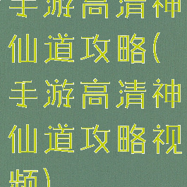 手游高清神仙道攻略(手游高清神仙道攻略视频)