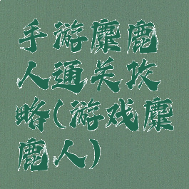 手游麋鹿人通关攻略(游戏麋鹿人)