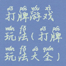 打牌游戏玩法(打牌玩法大全)