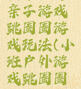 托班户外亲子游戏跳圈圈游戏玩法(小班户外游戏跳圈圈玩法)