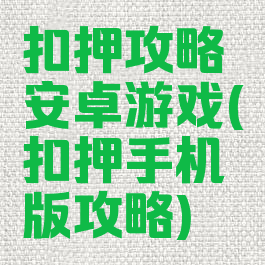 扣押攻略安卓游戏(扣押手机版攻略)