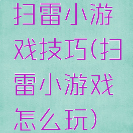 扫雷小游戏技巧(扫雷小游戏怎么玩)