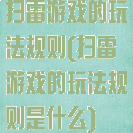 扫雷游戏的玩法规则(扫雷游戏的玩法规则是什么)