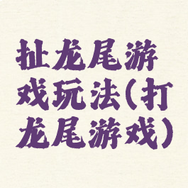 扯龙尾游戏玩法(打龙尾游戏)