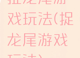 扯龙尾游戏玩法(捉龙尾游戏玩法)