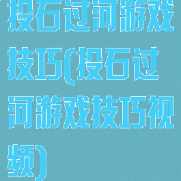 投石过河游戏技巧(投石过河游戏技巧视频)