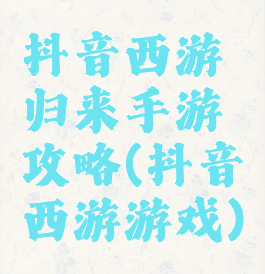 抖音西游归来手游攻略(抖音西游游戏)