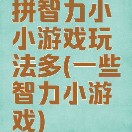 拼智力小小游戏玩法多(一些智力小游戏)