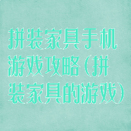 拼装家具手机游戏攻略(拼装家具的游戏)