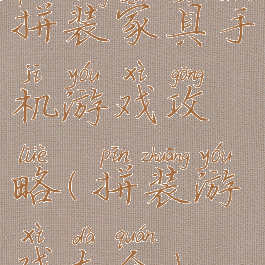 拼装家具手机游戏攻略(拼装游戏大全)