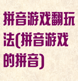 拼音游戏翻玩法(拼音游戏的拼音)