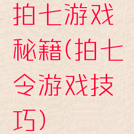 拍七游戏秘籍(拍七令游戏技巧)