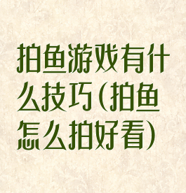 拍鱼游戏有什么技巧(拍鱼怎么拍好看)