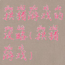 拱猪游戏的攻略(拱猪游戏)