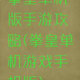 拳皇单机版手游攻略(拳皇单机游戏手机版)