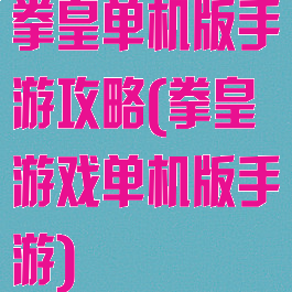 拳皇单机版手游攻略(拳皇游戏单机版手游)