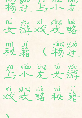 杨过与小龙女游戏攻略秘籍(杨过与小龙女游戏攻略秘籍)
