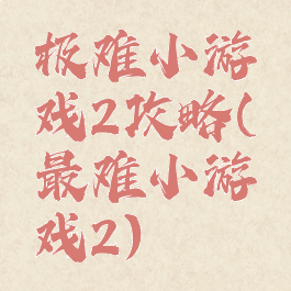 极难小游戏2攻略(最难小游戏2)