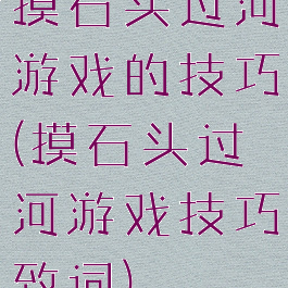 摸石头过河游戏的技巧(摸石头过河游戏技巧致词)