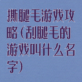 撕腿毛游戏攻略(刮腿毛的游戏叫什么名字)